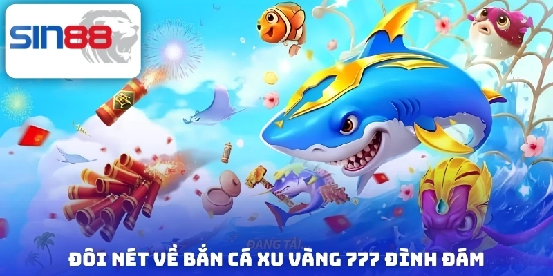Bắn Cá Xu Vàng 777 - Cực Phẩm Săn Thưởng Cho Mọi Ngư Thủ 2 Đôi nét về bắn cá xu vàng 777 đình đám