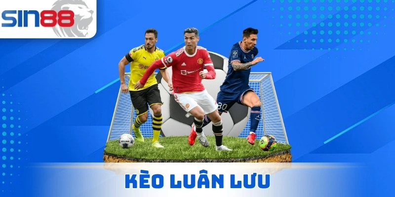 Kèo Luân Lưu - Chia Sẻ Cách Chơi Cá Độ Bóng Đá Cực Hot 1 Kèo Luân Lưu